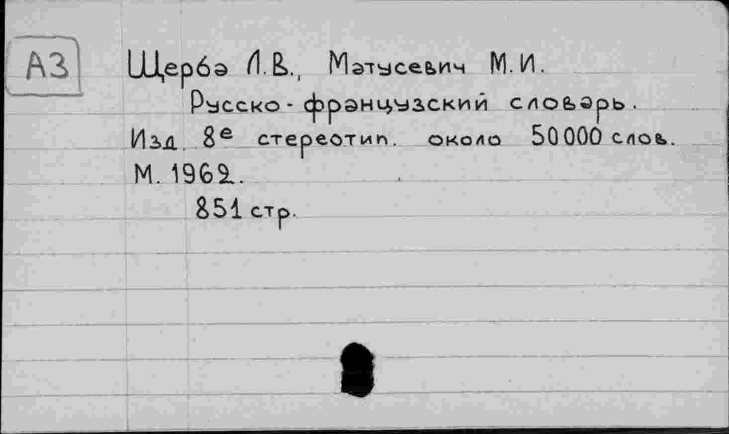 ﻿A3
ЬЦербэ Мэтусеьич М.ІЛ.
Ръсско- французский слоьэрь. ІИіД. 8Є СТереОТИП. ОКОЛО 50000 слое.. М.1961.
8 51 стр.